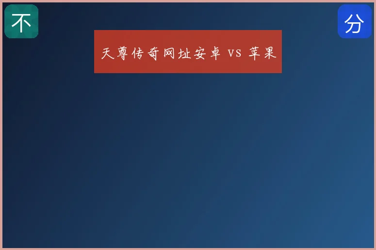 天尊传奇网址安卓 vs 苹果