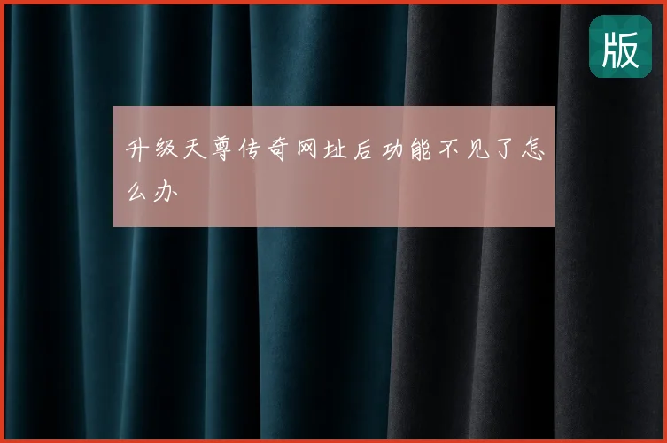 升级天尊传奇网址后功能不见了怎么办
