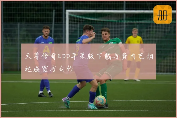 天尊传奇app苹果版下载与费内巴切达成官方合作